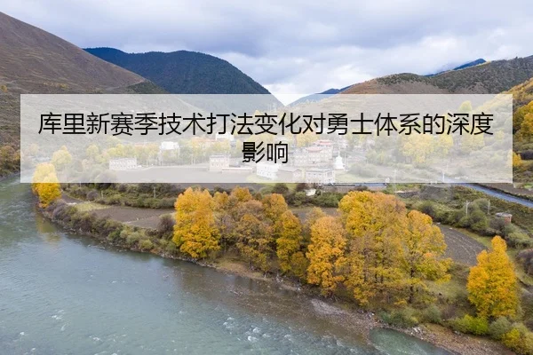 库里新赛季技术打法变化对勇士体系的深度影响